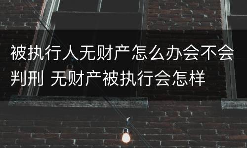 被执行人无财产怎么办会不会判刑 无财产被执行会怎样