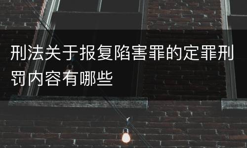 刑法关于报复陷害罪的定罪刑罚内容有哪些