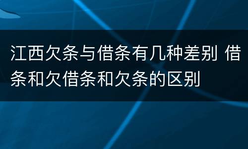 江西欠条与借条有几种差别 借条和欠借条和欠条的区别