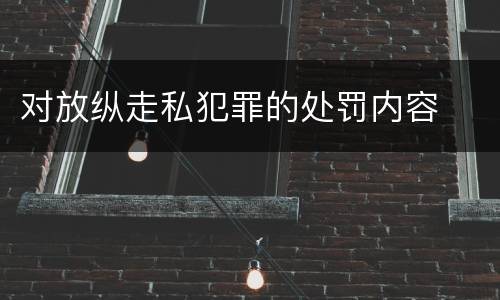 对放纵走私犯罪的处罚内容
