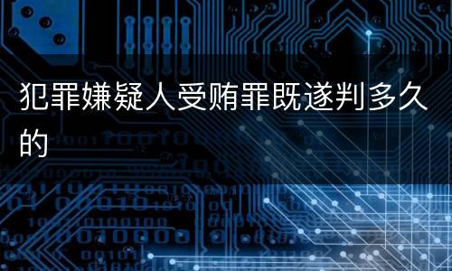 犯罪嫌疑人受贿罪既遂判多久的