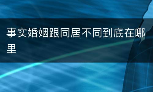 事实婚姻跟同居不同到底在哪里