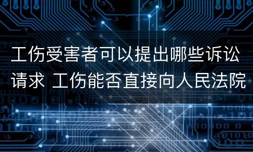 工伤受害者可以提出哪些诉讼请求 工伤能否直接向人民法院提起诉讼