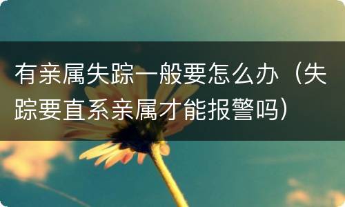 有亲属失踪一般要怎么办（失踪要直系亲属才能报警吗）