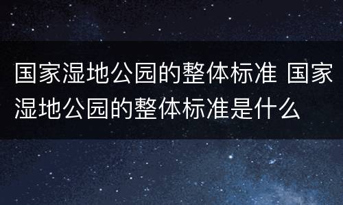 国家湿地公园的整体标准 国家湿地公园的整体标准是什么