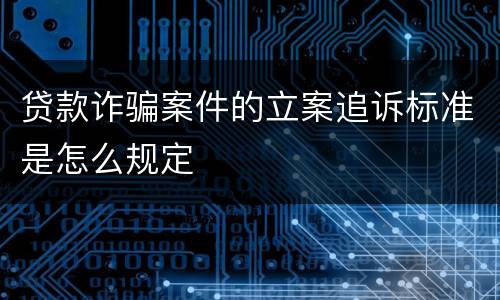 贷款诈骗案件的立案追诉标准是怎么规定