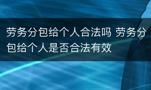 劳务分包给个人合法吗 劳务分包给个人是否合法有效