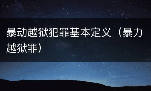 暴动越狱犯罪基本定义（暴力越狱罪）