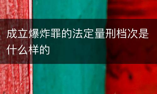 成立爆炸罪的法定量刑档次是什么样的