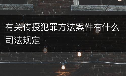 有关传授犯罪方法案件有什么司法规定