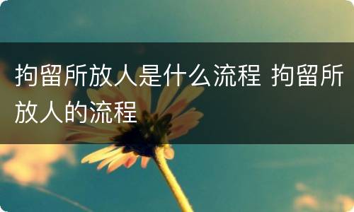 拘留所放人是什么流程 拘留所放人的流程