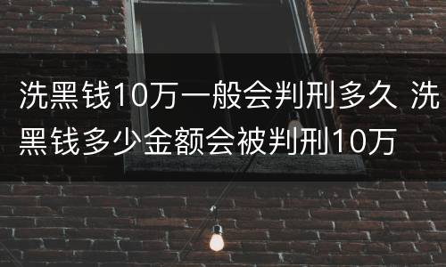 洗黑钱10万一般会判刑多久 洗黑钱多少金额会被判刑10万