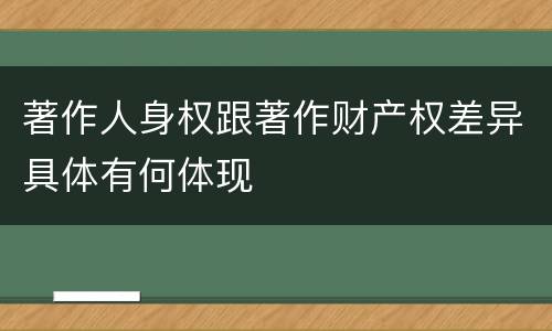 著作人身权跟著作财产权差异具体有何体现
