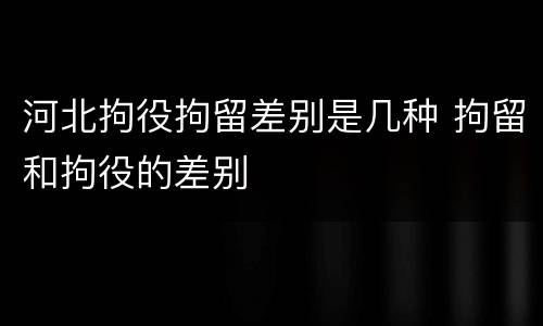 河北拘役拘留差别是几种 拘留和拘役的差别