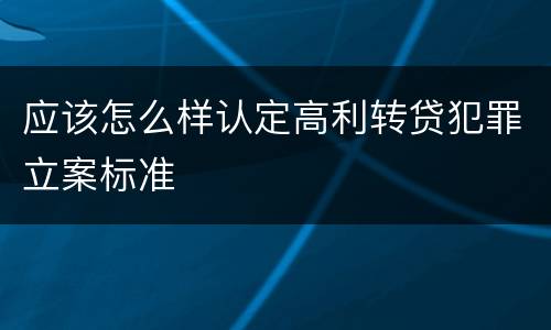 应该怎么样认定高利转贷犯罪立案标准