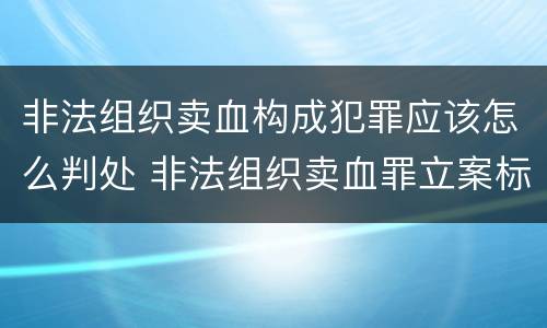 非法组织卖血构成犯罪应该怎么判处 非法组织卖血罪立案标准
