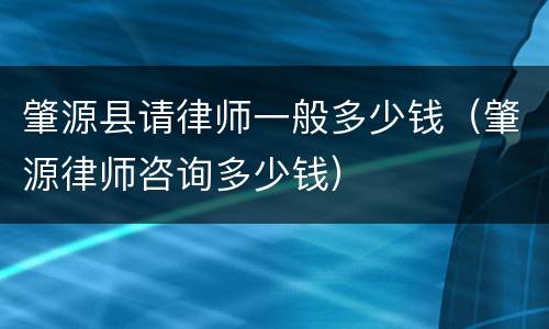 肇源县请律师一般多少钱（肇源律师咨询多少钱）
