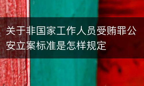 关于非国家工作人员受贿罪公安立案标准是怎样规定