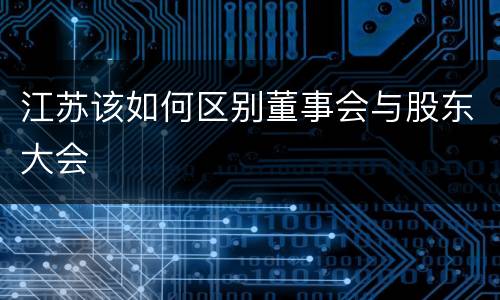 江苏该如何区别董事会与股东大会