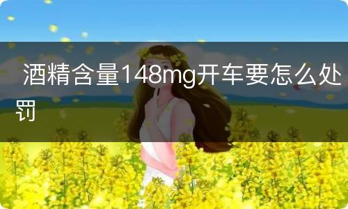  酒精含量148mg开车要怎么处罚