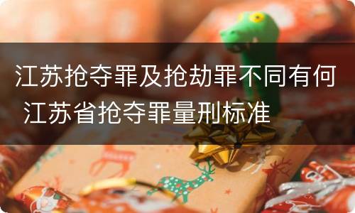 江苏抢夺罪及抢劫罪不同有何 江苏省抢夺罪量刑标准