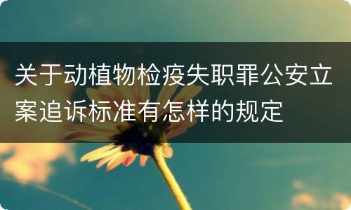 关于动植物检疫失职罪公安立案追诉标准有怎样的规定