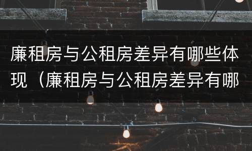 廉租房与公租房差异有哪些体现（廉租房与公租房差异有哪些体现形式）