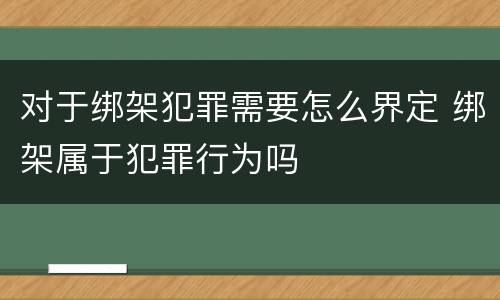 对于绑架犯罪需要怎么界定 绑架属于犯罪行为吗