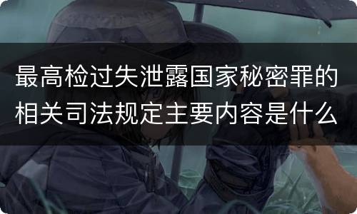 最高检过失泄露国家秘密罪的相关司法规定主要内容是什么