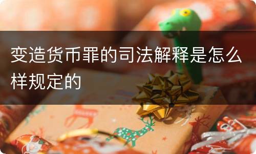 变造货币罪的司法解释是怎么样规定的