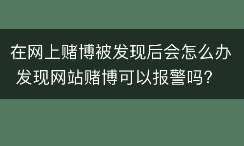 在网上赌博被发现后会怎么办 发现网站赌博可以报警吗?