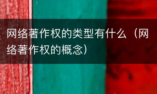 网络著作权的类型有什么（网络著作权的概念）