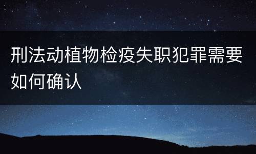 刑法动植物检疫失职犯罪需要如何确认