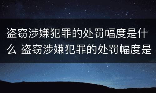 盗窃涉嫌犯罪的处罚幅度是什么 盗窃涉嫌犯罪的处罚幅度是什么标准