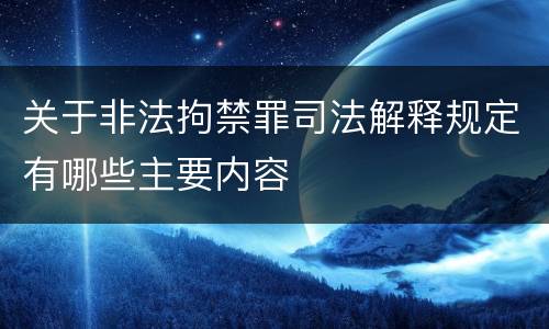 关于非法拘禁罪司法解释规定有哪些主要内容