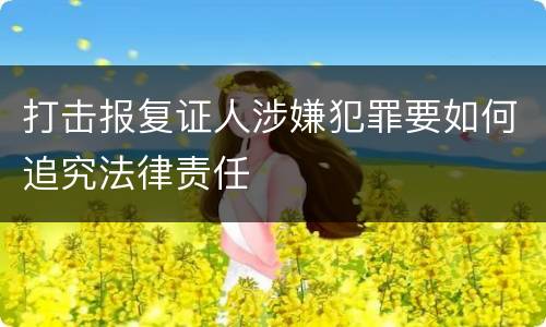 打击报复证人涉嫌犯罪要如何追究法律责任