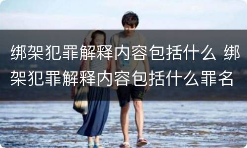 绑架犯罪解释内容包括什么 绑架犯罪解释内容包括什么罪名