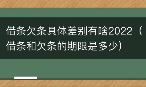 借条欠条具体差别有啥2022（借条和欠条的期限是多少）