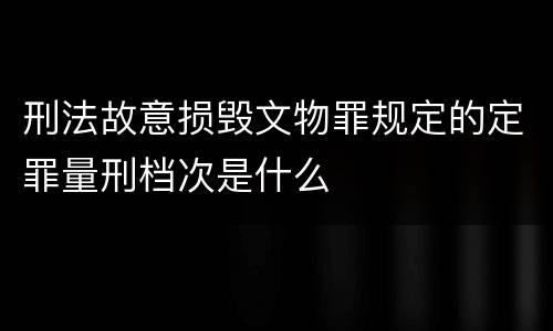 刑法故意损毁文物罪规定的定罪量刑档次是什么