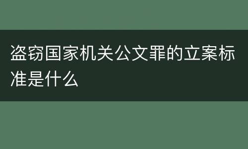 盗窃国家机关公文罪的立案标准是什么