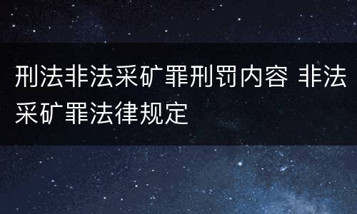 刑法非法采矿罪刑罚内容 非法采矿罪法律规定