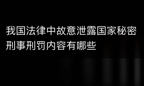 我国法律中故意泄露国家秘密刑事刑罚内容有哪些