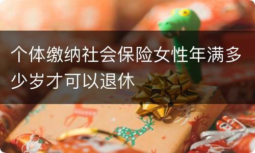 个体缴纳社会保险女性年满多少岁才可以退休