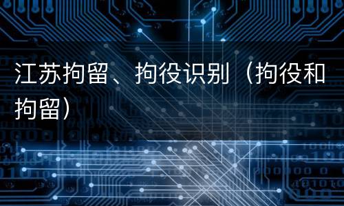 江苏拘留、拘役识别（拘役和拘留）