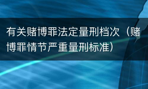 有关赌博罪法定量刑档次（赌博罪情节严重量刑标准）