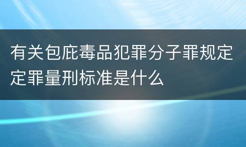 有关包庇毒品犯罪分子罪规定定罪量刑标准是什么