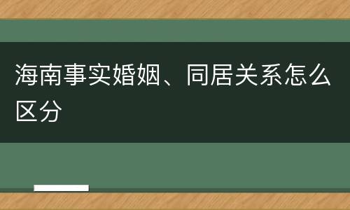 海南事实婚姻、同居关系怎么区分