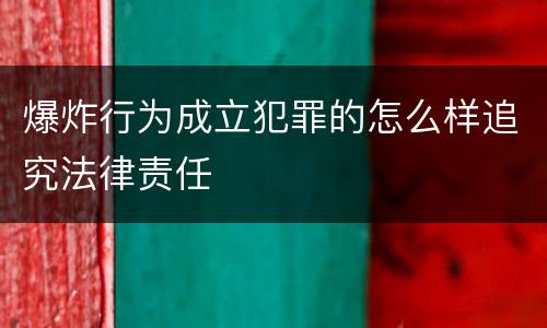 爆炸行为成立犯罪的怎么样追究法律责任