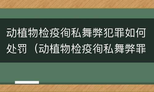 动植物检疫徇私舞弊犯罪如何处罚（动植物检疫徇私舞弊罪立案标准）