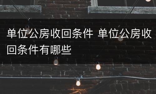 单位公房收回条件 单位公房收回条件有哪些